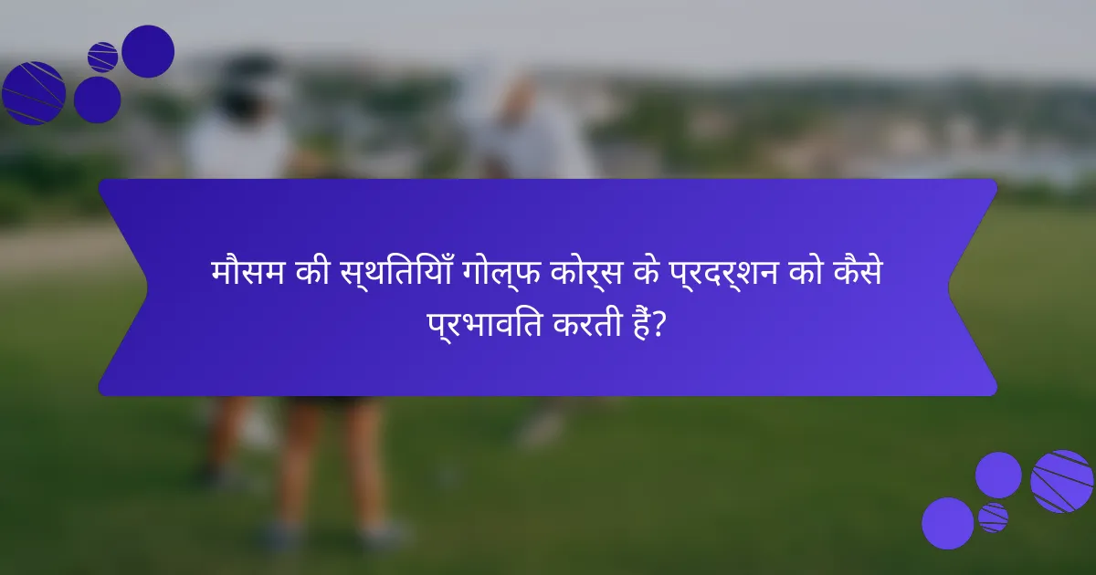 मौसम की स्थितियाँ गोल्फ कोर्स के प्रदर्शन को कैसे प्रभावित करती हैं?