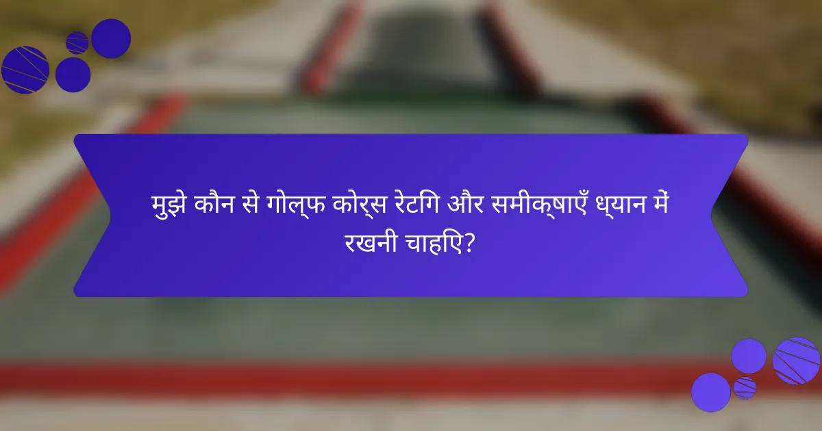 मुझे कौन से गोल्फ कोर्स रेटिंग और समीक्षाएँ ध्यान में रखनी चाहिए?
