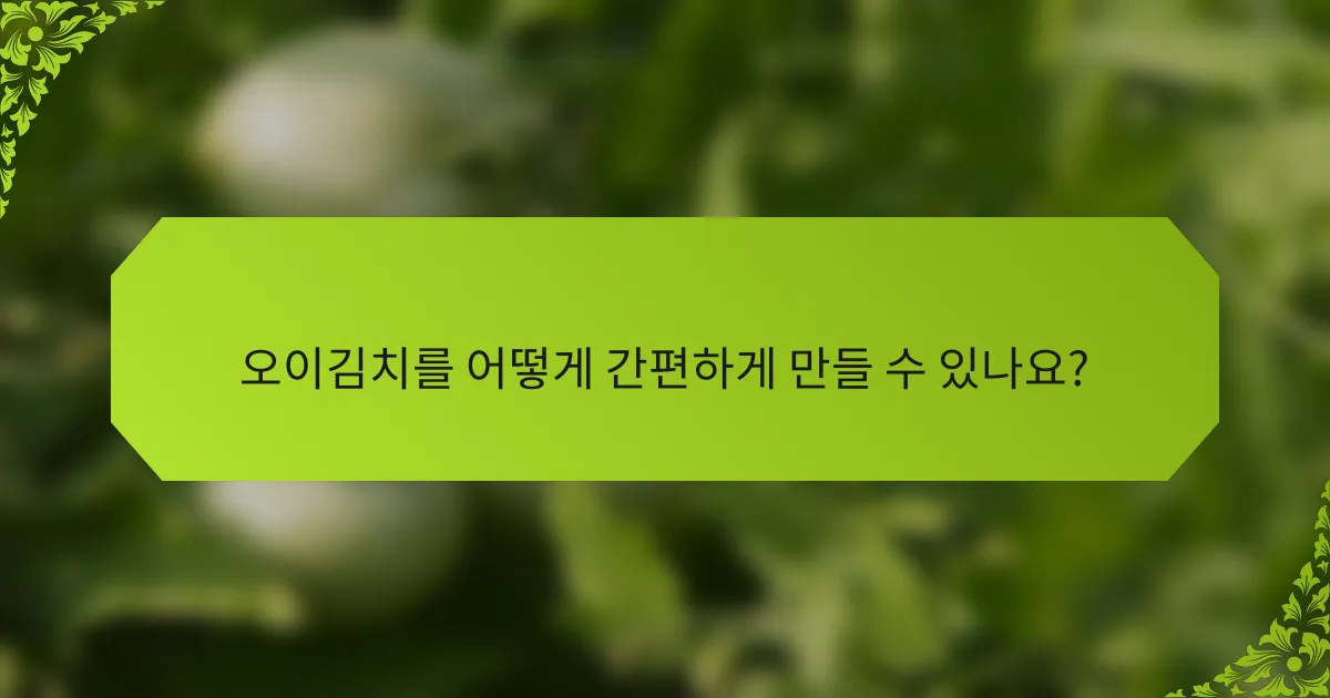 오이김치를 어떻게 간편하게 만들 수 있나요?