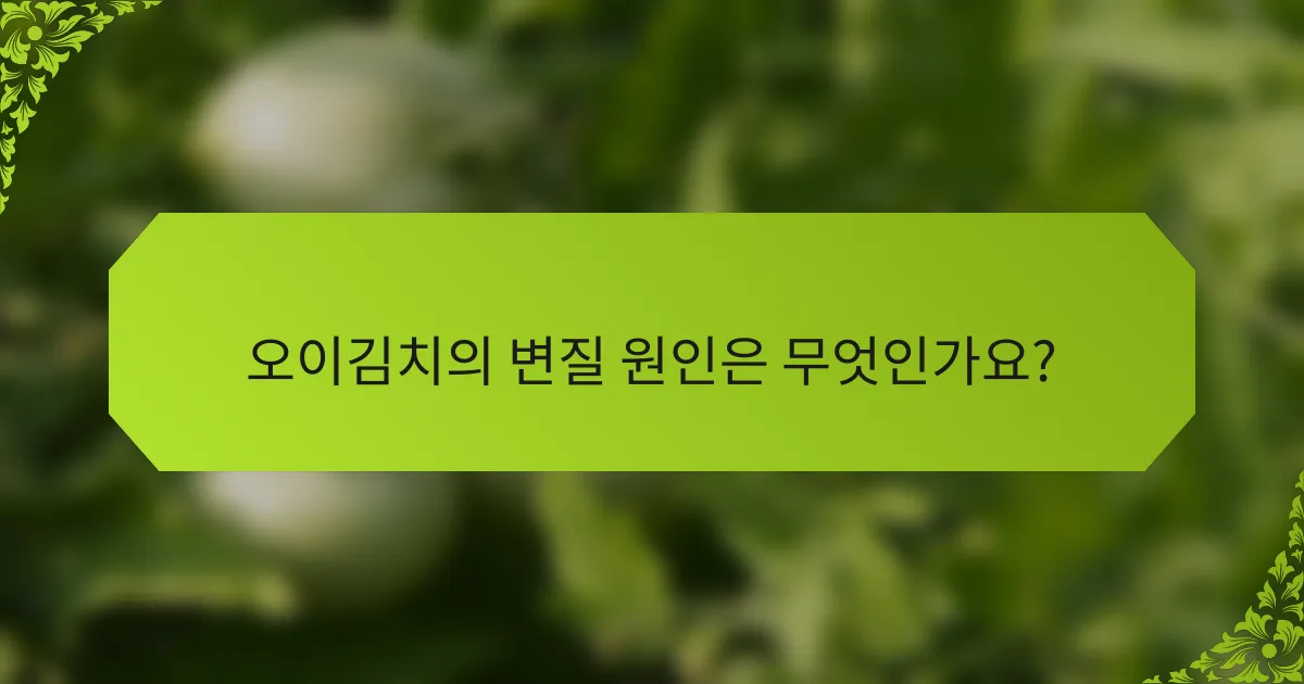 오이김치의 변질 원인은 무엇인가요?
