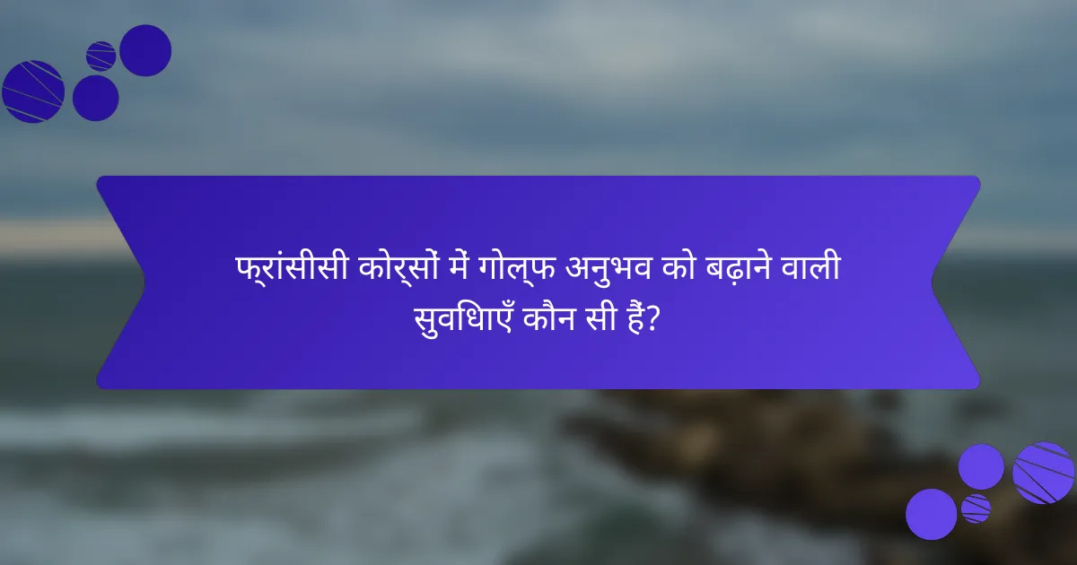 फ्रांसीसी कोर्सों में गोल्फ अनुभव को बढ़ाने वाली सुविधाएँ कौन सी हैं?