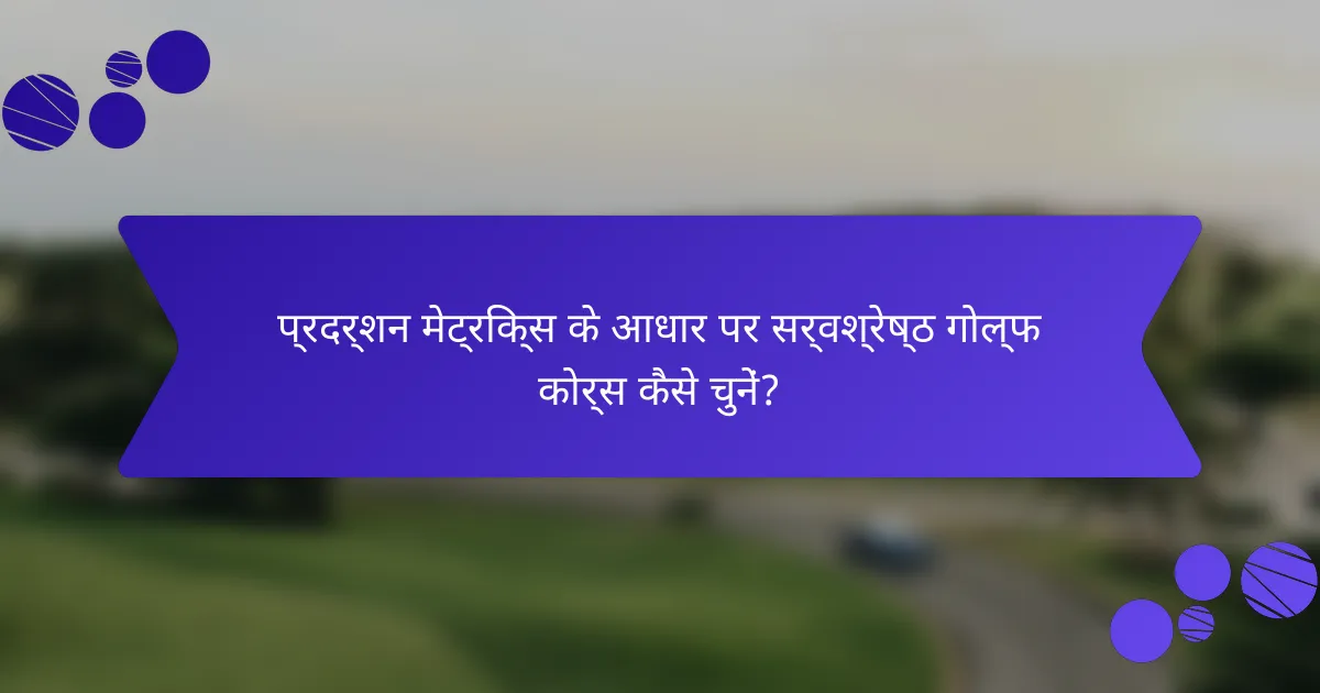 प्रदर्शन मेट्रिक्स के आधार पर सर्वश्रेष्ठ गोल्फ कोर्स कैसे चुनें?