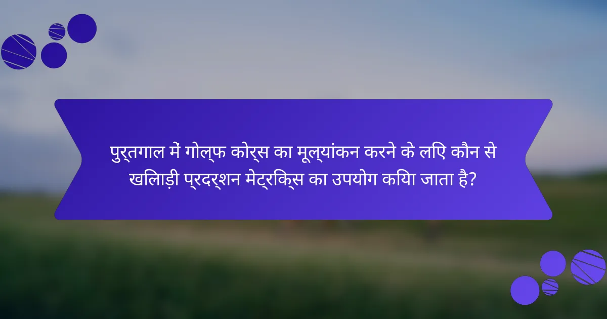 पुर्तगाल में गोल्फ कोर्स का मूल्यांकन करने के लिए कौन से खिलाड़ी प्रदर्शन मेट्रिक्स का उपयोग किया जाता है?