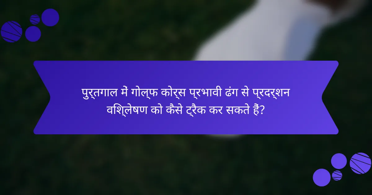 पुर्तगाल में गोल्फ कोर्स प्रभावी ढंग से प्रदर्शन विश्लेषण को कैसे ट्रैक कर सकते हैं?