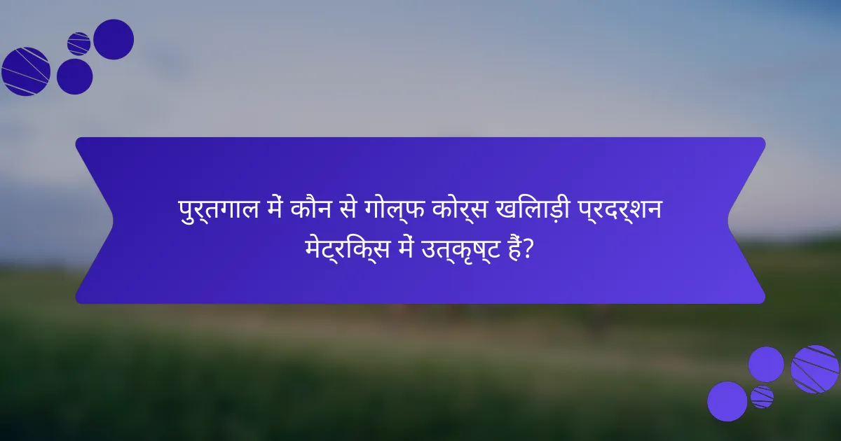 पुर्तगाल में कौन से गोल्फ कोर्स खिलाड़ी प्रदर्शन मेट्रिक्स में उत्कृष्ट हैं?