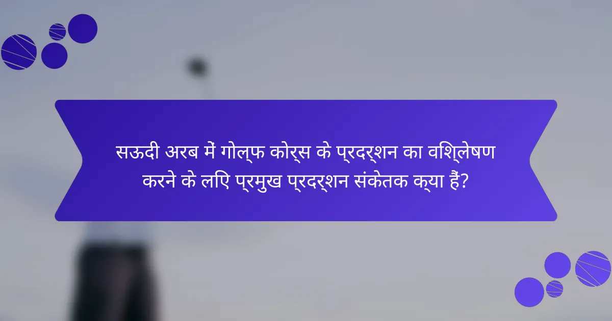 सऊदी अरब में गोल्फ कोर्स के प्रदर्शन का विश्लेषण करने के लिए प्रमुख प्रदर्शन संकेतक क्या हैं?