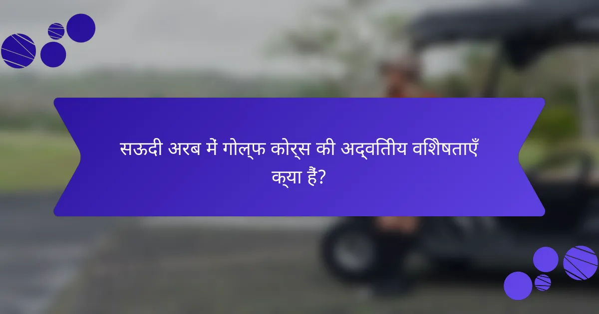 सऊदी अरब में गोल्फ कोर्स की अद्वितीय विशेषताएँ क्या हैं?