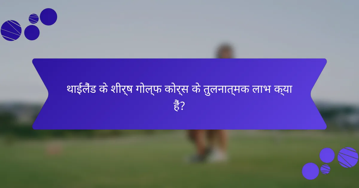 थाईलैंड के शीर्ष गोल्फ कोर्स के तुलनात्मक लाभ क्या हैं?