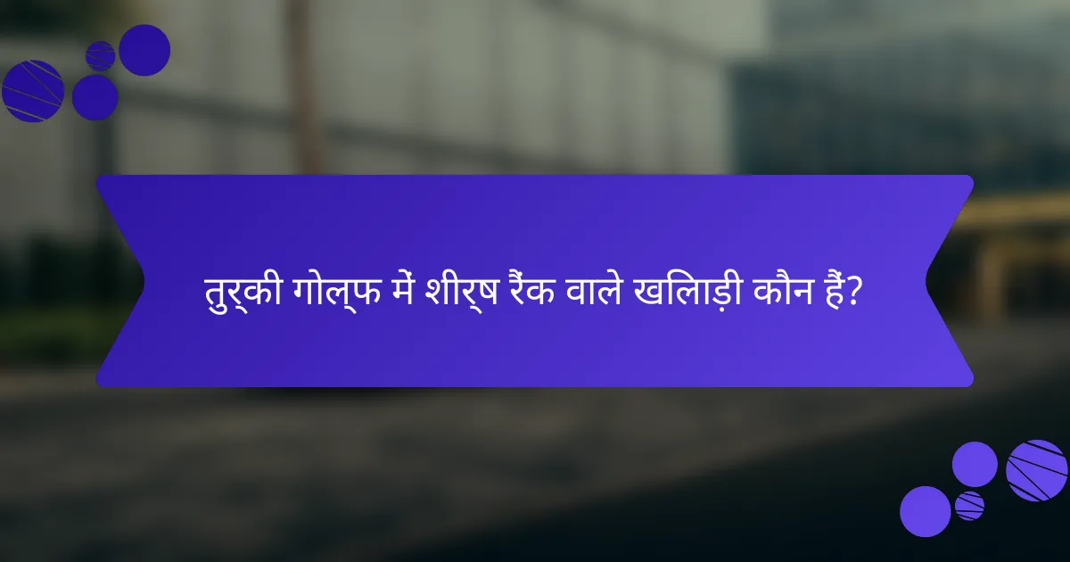 तुर्की गोल्फ में शीर्ष रैंक वाले खिलाड़ी कौन हैं?