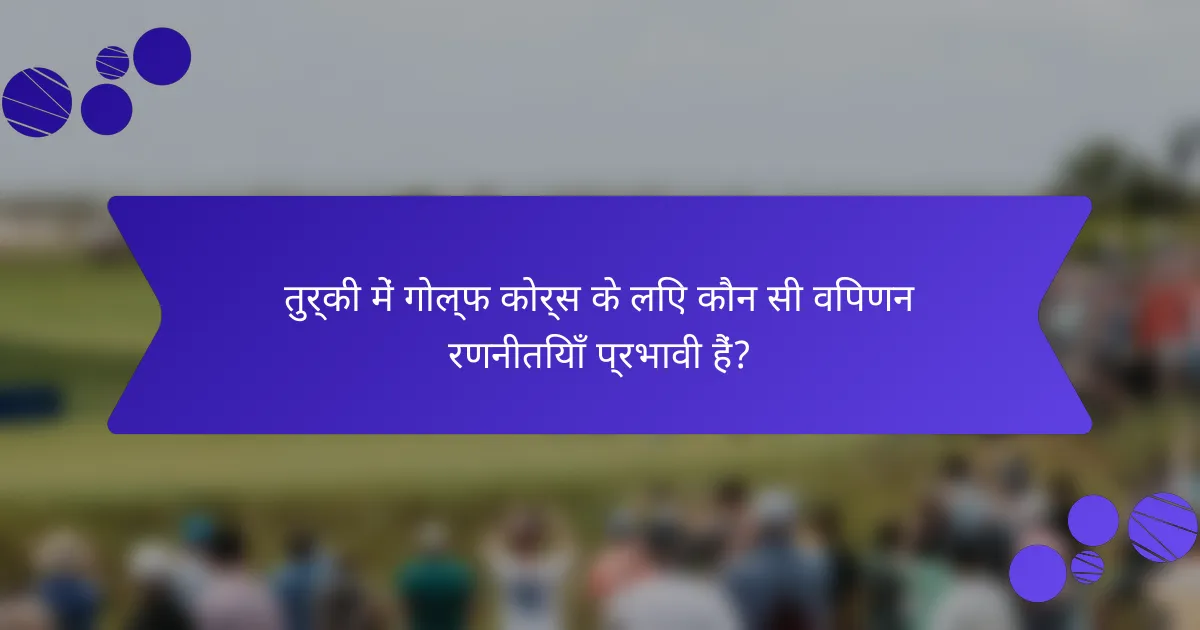 तुर्की में गोल्फ कोर्स के लिए कौन सी विपणन रणनीतियाँ प्रभावी हैं?