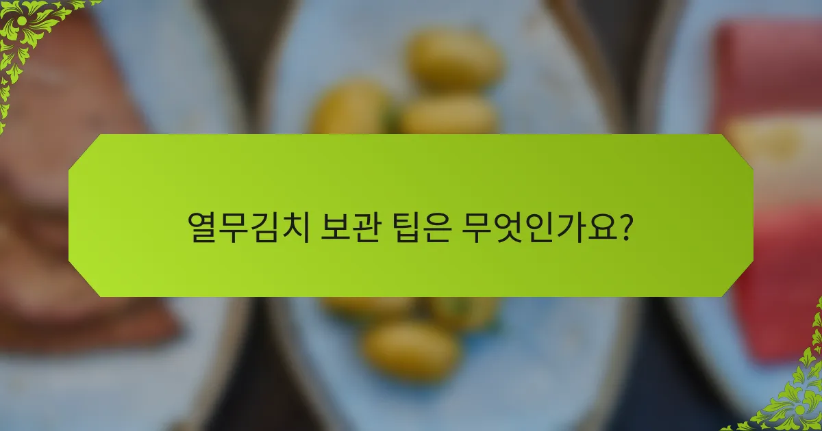 열무김치 보관 팁은 무엇인가요?