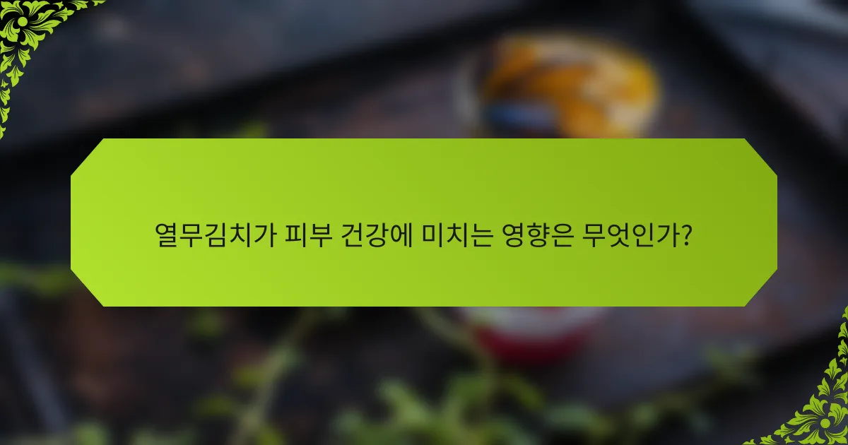 열무김치가 피부 건강에 미치는 영향은 무엇인가?
