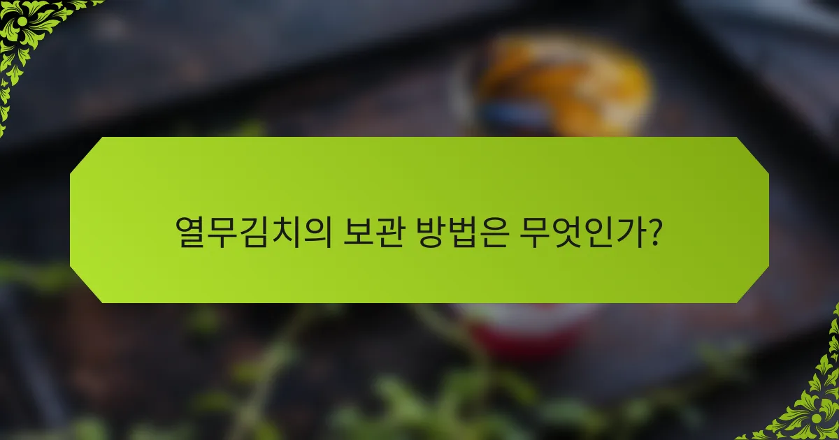 열무김치의 보관 방법은 무엇인가?