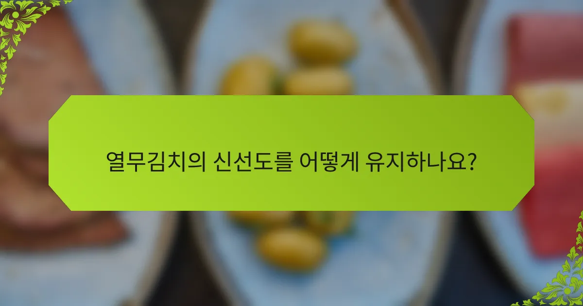 열무김치의 신선도를 어떻게 유지하나요?